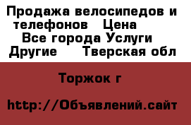 Продажа велосипедов и телефонов › Цена ­ 10 - Все города Услуги » Другие   . Тверская обл.,Торжок г.